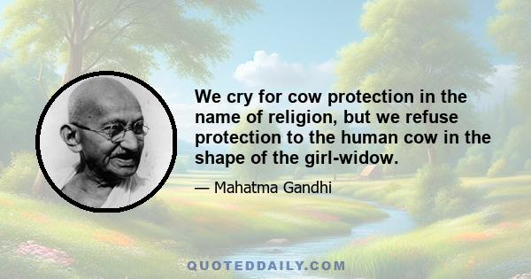 We cry for cow protection in the name of religion, but we refuse protection to the human cow in the shape of the girl-widow.