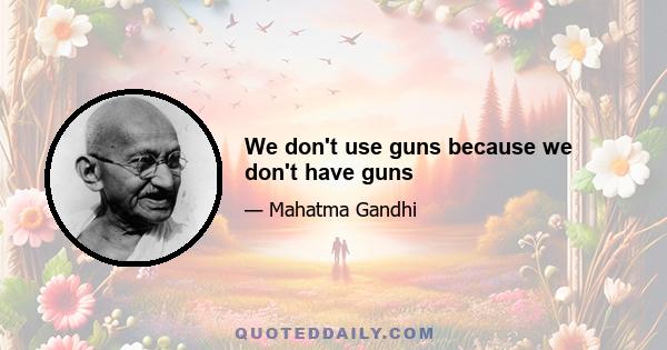 We don't use guns because we don't have guns