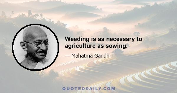 Weeding is as necessary to agriculture as sowing.