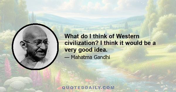 What do I think of Western civilization? I think it would be a very good idea.