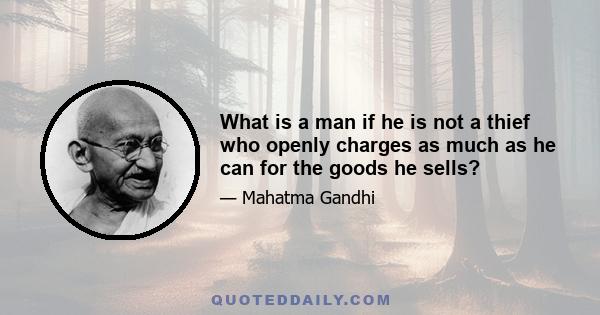 What is a man if he is not a thief who openly charges as much as he can for the goods he sells?