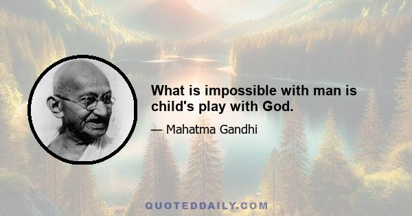 What is impossible with man is child's play with God.