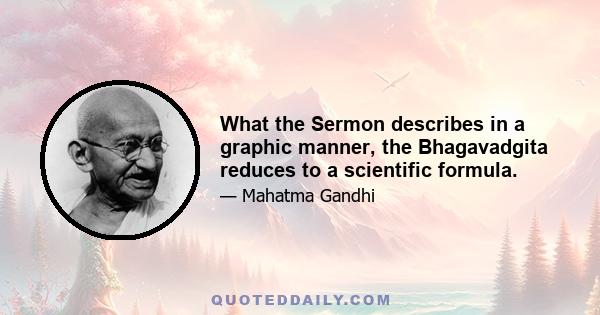 What the Sermon describes in a graphic manner, the Bhagavadgita reduces to a scientific formula.