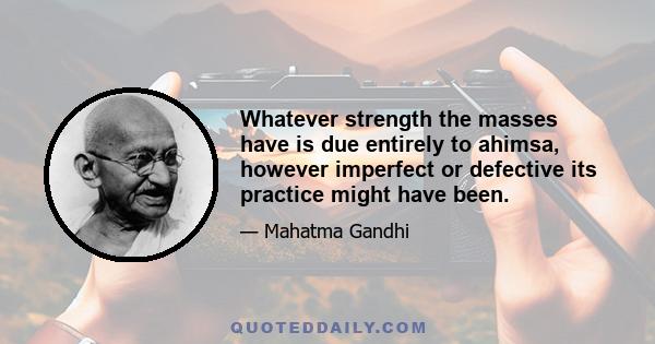 Whatever strength the masses have is due entirely to ahimsa, however imperfect or defective its practice might have been.