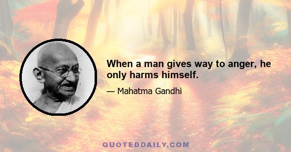 When a man gives way to anger, he only harms himself.