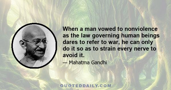 When a man vowed to nonviolence as the law governing human beings dares to refer to war, he can only do it so as to strain every nerve to avoid it.