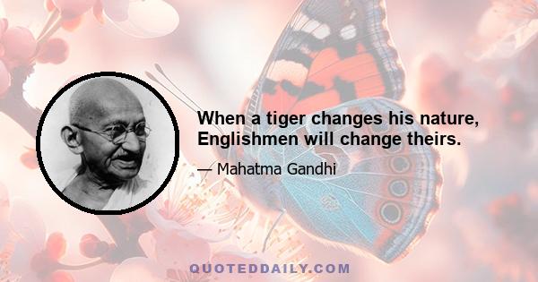 When a tiger changes his nature, Englishmen will change theirs.