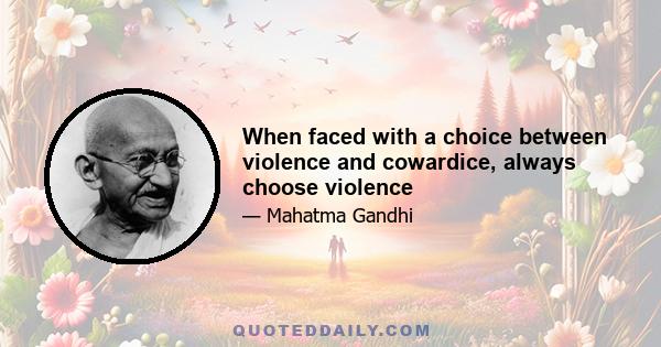 When faced with a choice between violence and cowardice, always choose violence