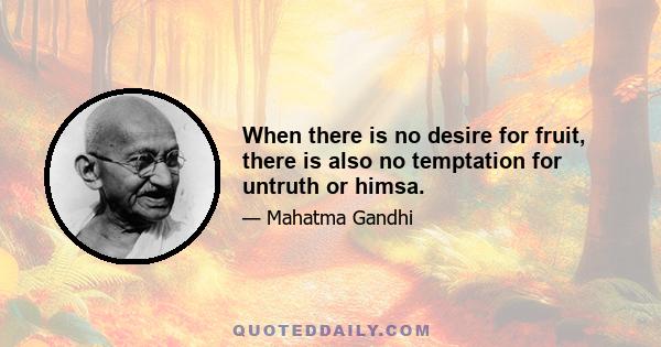 When there is no desire for fruit, there is also no temptation for untruth or himsa.