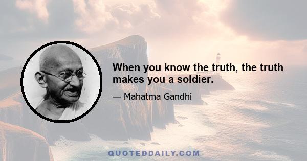 When you know the truth, the truth makes you a soldier.