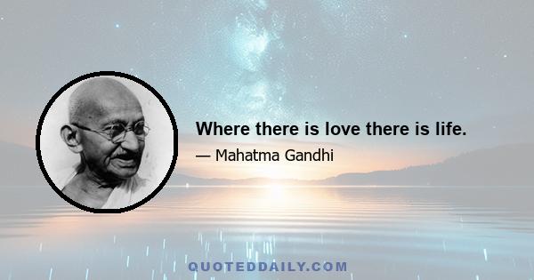 Where there is love there is life.