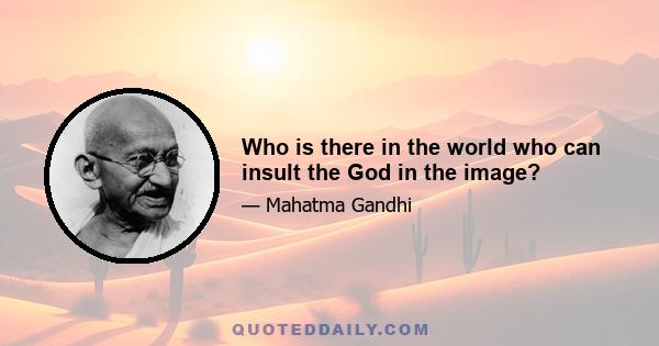 Who is there in the world who can insult the God in the image?