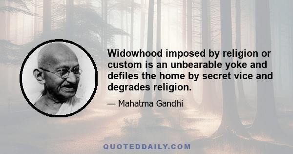 Widowhood imposed by religion or custom is an unbearable yoke and defiles the home by secret vice and degrades religion.