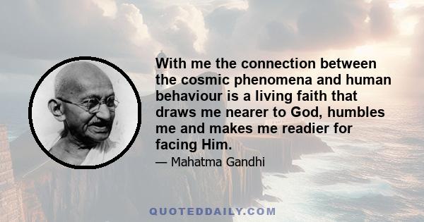 With me the connection between the cosmic phenomena and human behaviour is a living faith that draws me nearer to God, humbles me and makes me readier for facing Him.