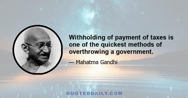 Withholding of payment of taxes is one of the quickest methods of overthrowing a government.