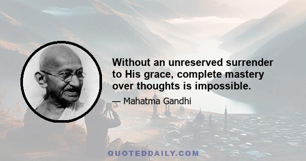 Without an unreserved surrender to His grace, complete mastery over thoughts is impossible.