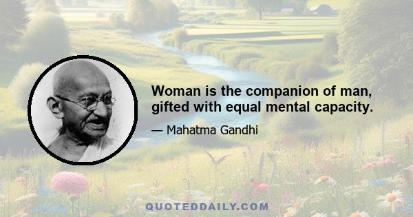 Woman is the companion of man, gifted with equal mental capacity.