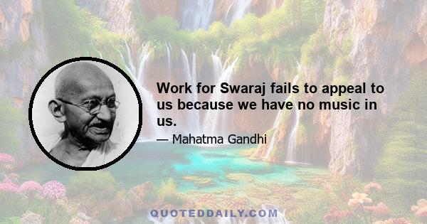 Work for Swaraj fails to appeal to us because we have no music in us.