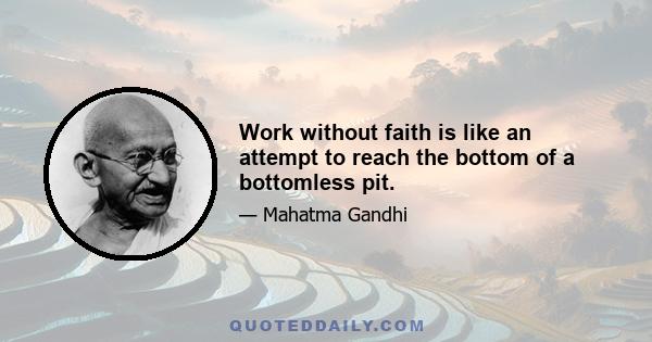 Work without faith is like an attempt to reach the bottom of a bottomless pit.