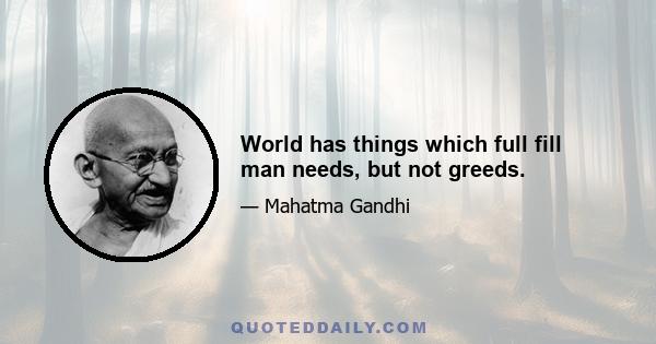 World has things which full fill man needs, but not greeds.