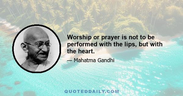 Worship or prayer is not to be performed with the lips, but with the heart.