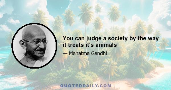 You can judge a society by the way it treats it's animals