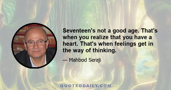 Seventeen's not a good age. That's when you realize that you have a heart. That's when feelings get in the way of thinking.