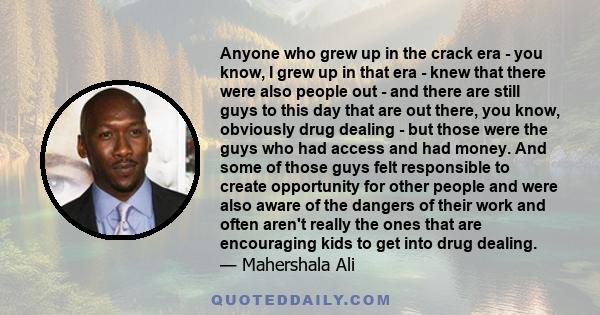 Anyone who grew up in the crack era - you know, I grew up in that era - knew that there were also people out - and there are still guys to this day that are out there, you know, obviously drug dealing - but those were