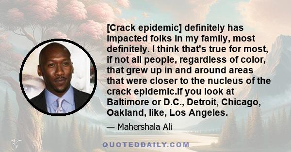 [Crack epidemic] definitely has impacted folks in my family, most definitely. I think that's true for most, if not all people, regardless of color, that grew up in and around areas that were closer to the nucleus of the 