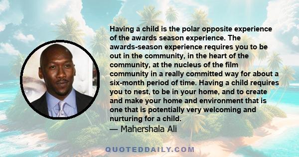 Having a child is the polar opposite experience of the awards season experience. The awards-season experience requires you to be out in the community, in the heart of the community, at the nucleus of the film community