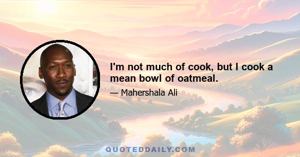 I'm not much of cook, but I cook a mean bowl of oatmeal.