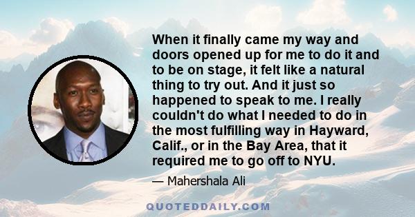 When it finally came my way and doors opened up for me to do it and to be on stage, it felt like a natural thing to try out. And it just so happened to speak to me. I really couldn't do what I needed to do in the most