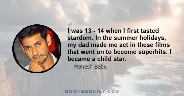 I was 13 - 14 when I first tasted stardom. In the summer holidays, my dad made me act in these films that went on to become superhits. I became a child star.