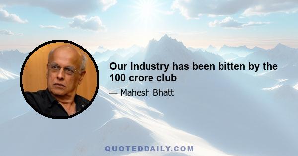 Our Industry has been bitten by the 100 crore club