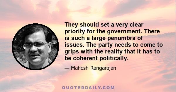 They should set a very clear priority for the government. There is such a large penumbra of issues. The party needs to come to grips with the reality that it has to be coherent politically.