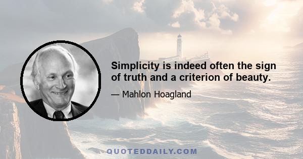 Simplicity is indeed often the sign of truth and a criterion of beauty.