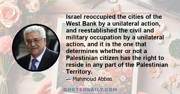 Israel reoccupied the cities of the West Bank by a unilateral action, and reestablished the civil and military occupation by a unilateral action, and it is the one that determines whether or not a Palestinian citizen