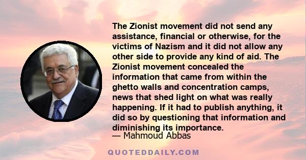 The Zionist movement did not send any assistance, financial or otherwise, for the victims of Nazism and it did not allow any other side to provide any kind of aid. The Zionist movement concealed the information that