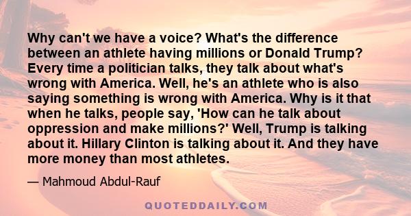 Why can't we have a voice? What's the difference between an athlete having millions or Donald Trump? Every time a politician talks, they talk about what's wrong with America. Well, he's an athlete who is also saying