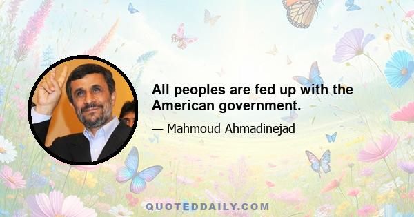 All peoples are fed up with the American government.