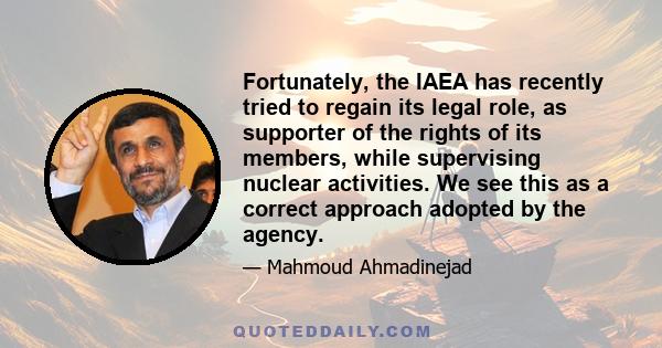 Fortunately, the IAEA has recently tried to regain its legal role, as supporter of the rights of its members, while supervising nuclear activities. We see this as a correct approach adopted by the agency.