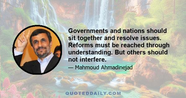 Governments and nations should sit together and resolve issues. Reforms must be reached through understanding. But others should not interfere.