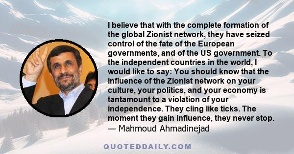 I believe that with the complete formation of the global Zionist network, they have seized control of the fate of the European governments, and of the US government. To the independent countries in the world, I would