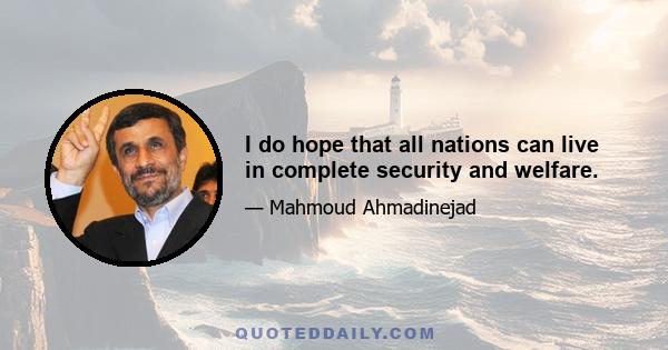 I do hope that all nations can live in complete security and welfare.