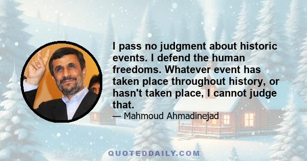 I pass no judgment about historic events. I defend the human freedoms. Whatever event has taken place throughout history, or hasn't taken place, I cannot judge that.