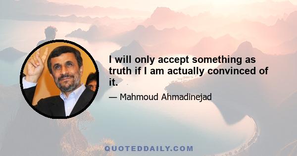 I will only accept something as truth if I am actually convinced of it.