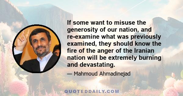 If some want to misuse the generosity of our nation, and re-examine what was previously examined, they should know the fire of the anger of the Iranian nation will be extremely burning and devastating.