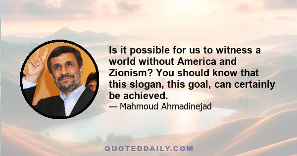 Is it possible for us to witness a world without America and Zionism? You should know that this slogan, this goal, can certainly be achieved.