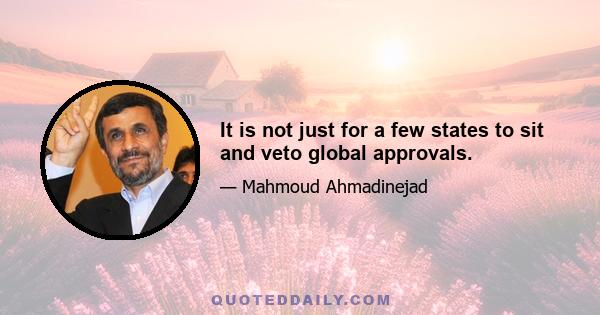 It is not just for a few states to sit and veto global approvals.