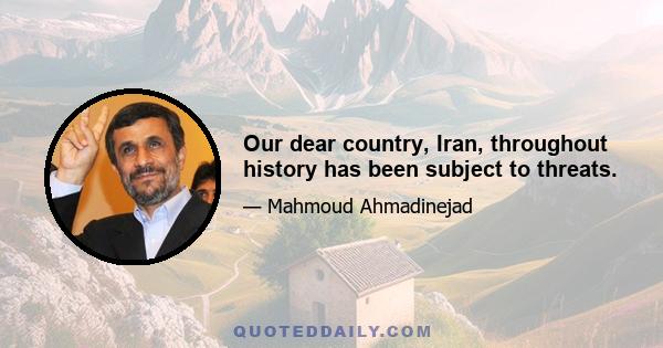 Our dear country, Iran, throughout history has been subject to threats.